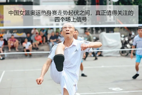中国女篮奥运热身赛走势起伏之间，真正值得关注的四个场上信号（FIFA Worldcup）